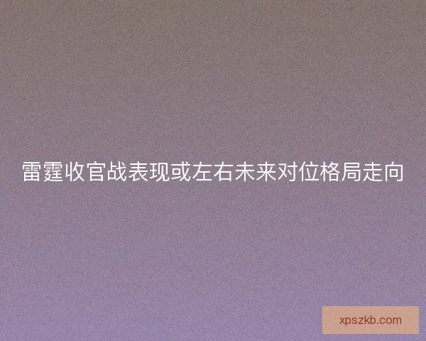 雷霆收官战表现或左右未来对位格局走向 雷霆收官战表现或左右未来对位格局走向