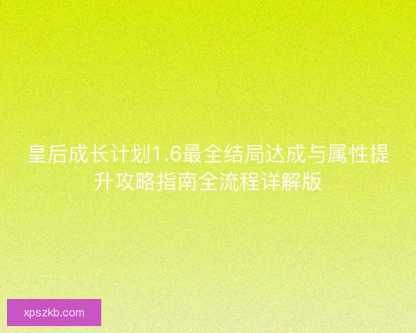 皇后成长计划1.6最全结局达成与属性提升攻略指南全流程详解版 皇后成长计划1.6最全结局达成与属性提升攻略指南全流程详解版