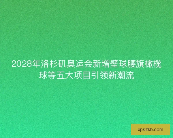 2028年洛杉矶奥运会新增壁球腰旗橄榄球等五大项目引领新潮流